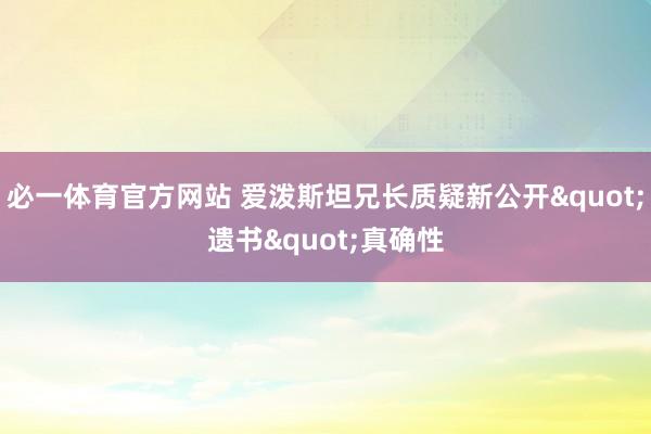 必一体育官方网站 爱泼斯坦兄长质疑新公开"遗书"真确性