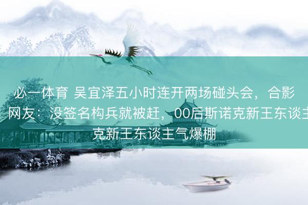 必一体育 吴宜泽五小时连开两场碰头会，合影无笑脸，网友：没签名构兵就被赶，00后斯诺克新王东谈主气爆棚