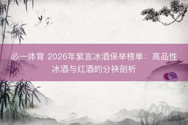 必一体育 2026年紫言冰酒保举榜单:高品性冰酒与红酒的分袂剖析