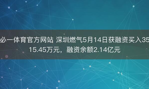 必一体育官方网站 深圳燃气5月14日获融资买入3515.45万元，融资余额2.14亿元