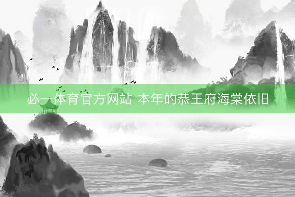必一体育官方网站 本年的恭王府海棠依旧