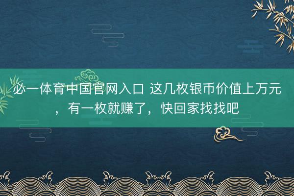 必一体育中国官网入口 这几枚银币价值上万元，有一枚就赚了，快回家找找吧