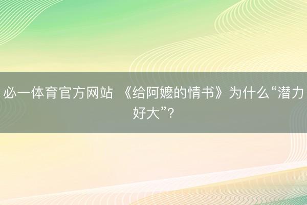 必一体育官方网站 《给阿嬷的情书》为什么“潜力好大”？