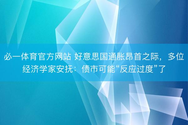 必一体育官方网站 好意思国通胀昂首之际，多位经济学家安抚：债市可能“反应过度”了