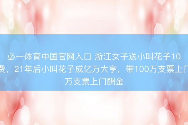 必一体育中国官网入口 浙江女子送小叫花子10元路费，21年后小叫花子成亿万大亨，带100万支票上门酬金
