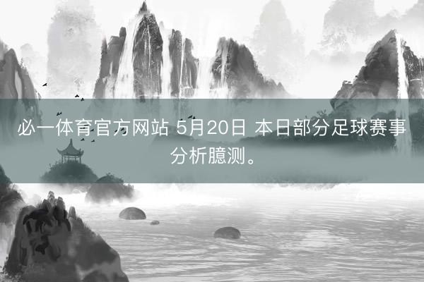 必一体育官方网站 5月20日 本日部分足球赛事分析臆测。
