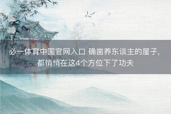 必一体育中国官网入口 确凿养东谈主的屋子， 都悄悄在这4个方位下了功夫