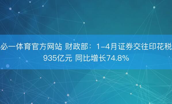 必一体育官方网站 财政部：1-4月证券交往印花税935亿元 同比增长74.8%