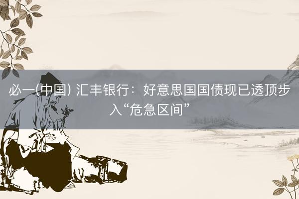 必一(中国) 汇丰银行：好意思国国债现已透顶步入“危急区间”