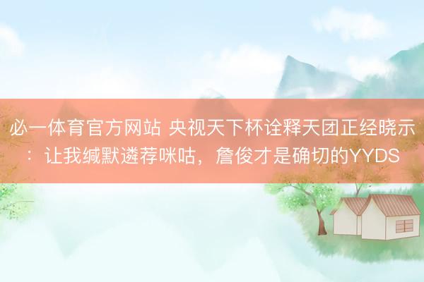 必一体育官方网站 央视天下杯诠释天团正经晓示：让我缄默遴荐咪咕，詹俊才是确切的YYDS