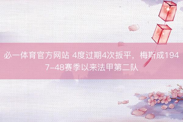 必一体育官方网站 4度过期4次扳平，梅斯成1947-48赛季以来法甲第二队