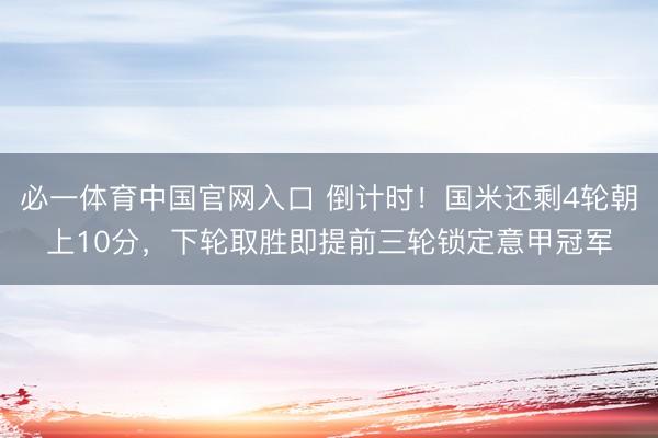 必一体育中国官网入口 倒计时！国米还剩4轮朝上10分，下轮取胜即提前三轮锁定意甲冠军
