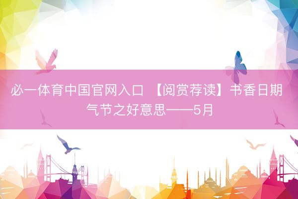 必一体育中国官网入口 【阅赏荐读】书香日期 气节之好意思——5月