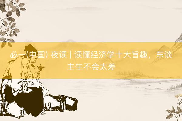 必一(中国) 夜读 | 读懂经济学十大旨趣，<a href=
