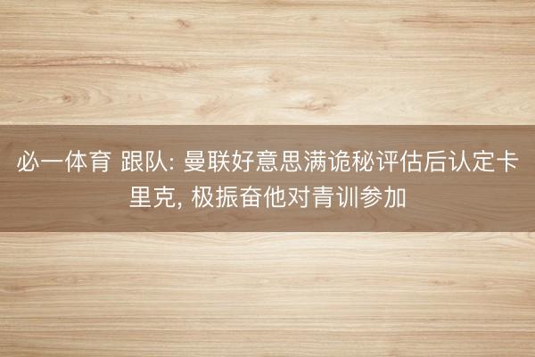 必一体育 跟队: 曼联好意思满诡秘评估后认定卡里克， 极振奋他对青训参加