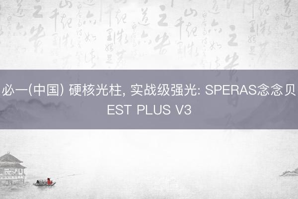 必一(中国) 硬核光柱， 实战级强光: SPERAS念念贝EST PLUS V3
