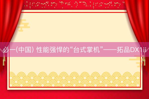 必一(中国) 性能强悍的“台式掌机”——拓品DX1ii