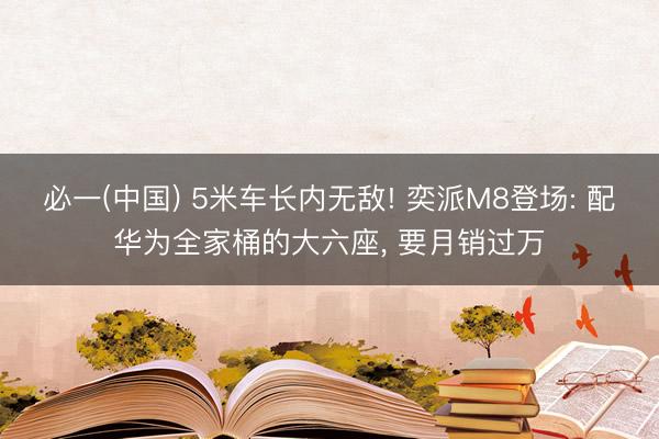 必一(中国) 5米车长内无敌! 奕派M8登场: 配华为全家桶的大六座， 要月销过万