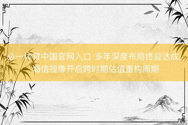 必一体育中国官网入口 多年深度布局终迎达成， 海信视像开启跨时期估值重构周期