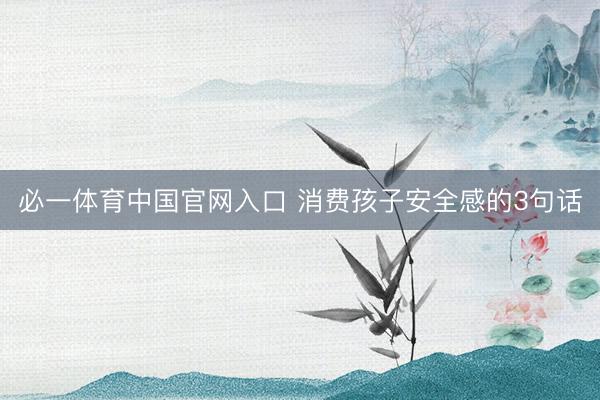 必一体育中国官网入口 消费孩子安全感的3句话