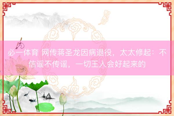 必一体育 网传蒋圣龙因病退役，太太修起：不信谣不传谣，一切王人会好起来的