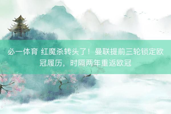 必一体育 红魔杀转头了！曼联提前三轮锁定欧冠履历，时隔两年重返欧冠