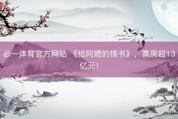 必一体育官方网站 《给阿嬷的情书》，票房超13亿元！