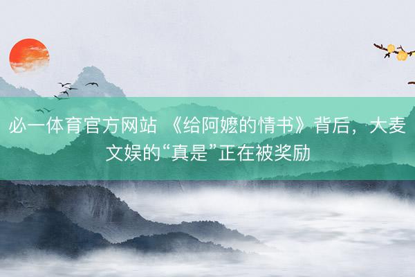 必一体育官方网站 《给阿嬷的情书》背后,大麦文娱的“真是”正在被奖励