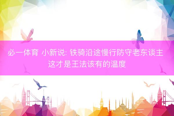 必一体育 小新说: 铁骑沿途慢行防守老东谈主 这才是王法该有的温度