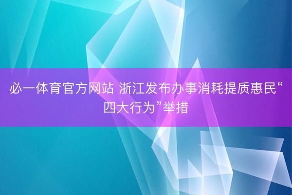 必一体育官方网站 浙江发布办事消耗提质惠民“四大行为”举措