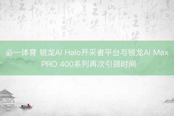 必一体育 锐龙AI Halo开采者平台与锐龙AI Max PRO 400系列再次引颈时间