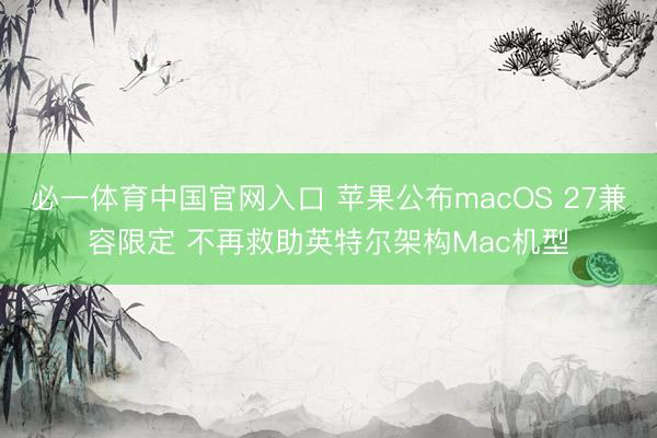 必一体育中国官网入口 苹果公布macOS 27兼容限定 不再救助英特尔架构Mac机型