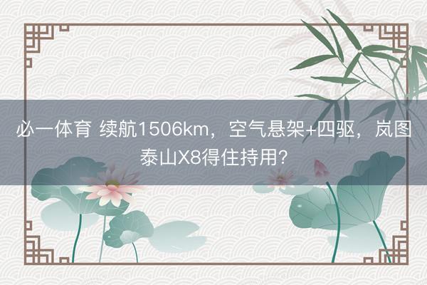 必一体育 续航1506km，空气悬架+四驱，岚图泰山X8得住持用？