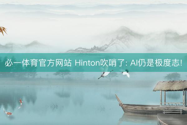 必一体育官方网站 Hinton吹哨了: AI仍是极度志!