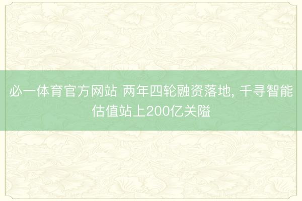 必一体育官方网站 两年四轮融资落地， 千寻智能估值站上200亿关隘