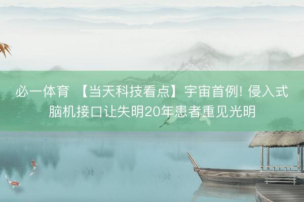 必一体育 【当天科技看点】宇宙首例! 侵入式脑机接口让失明20年患者重见光明