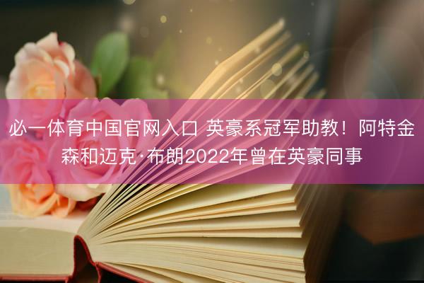 必一体育中国官网入口 英豪系冠军助教！阿特金森和迈克·布朗2022年曾在英豪同事
