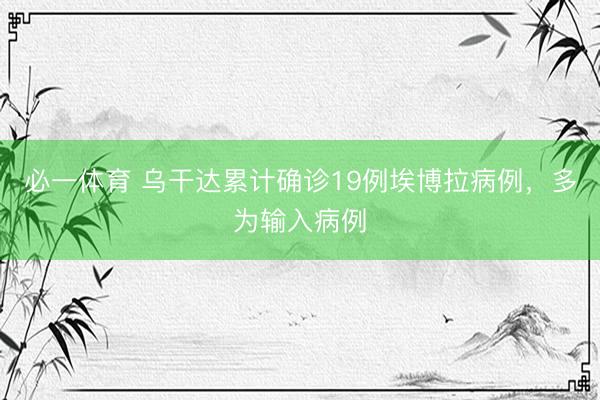 必一体育 乌干达累计确诊19例埃博拉病例，多为输入病例