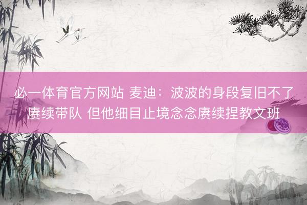 必一体育官方网站 麦迪：波波的身段复旧不了赓续带队 但他细目止境念念赓续捏教文班