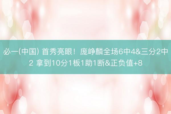 必一(中国) 首秀亮眼！庞峥麟全场6中4&三分2中2 拿到10分1板1助1断&正负值+8