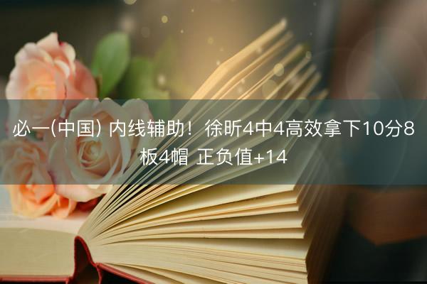 必一(中国) 内线辅助!徐昕4中4高效拿下10分8板4帽 正负值+14