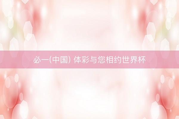 必一(中国) 体彩与您相约世界杯