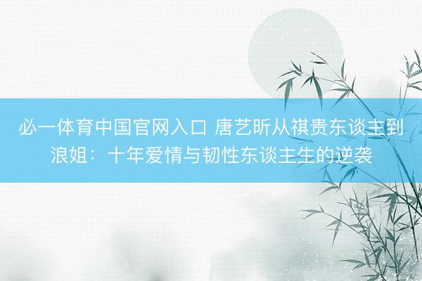 必一体育中国官网入口 唐艺昕从祺贵东谈主