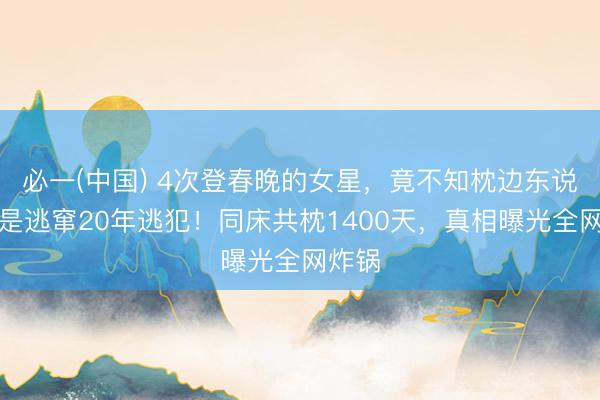 必一(中国) 4次登春晚的女星，竟不知枕边东说念主是逃窜20