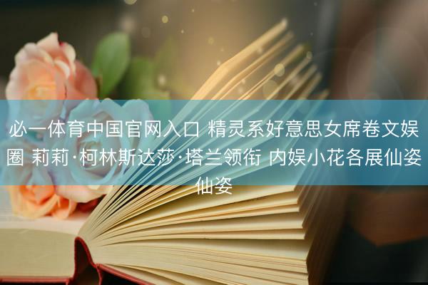 必一体育中国官网入口 精灵系好意思女席卷