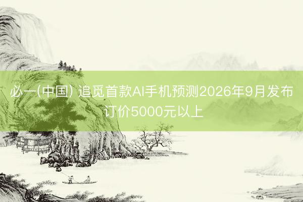 必一(中国) 追觅首款AI手机预测2026年9月发布 订价5