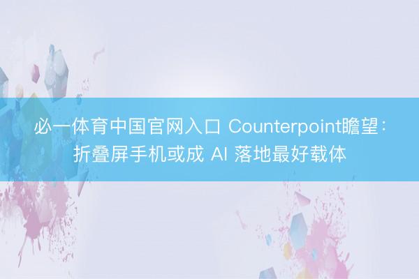 必一体育中国官网入口 Counterpoint瞻望：折叠屏手