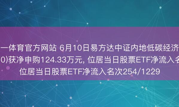 必一体育官方网站 6月10日易方达中证内地低碳经济主题ETF(516070)获净申购124.33万元， 位居当日股票ETF净流入名次254/1229