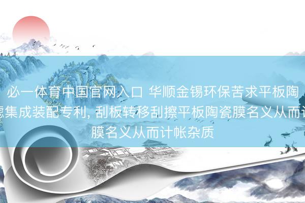 必一体育中国官网入口 华顺金锡环保苦求平板陶瓷膜过滤集成装配专利， 刮板转移刮擦平板陶瓷膜名义从而计帐杂质