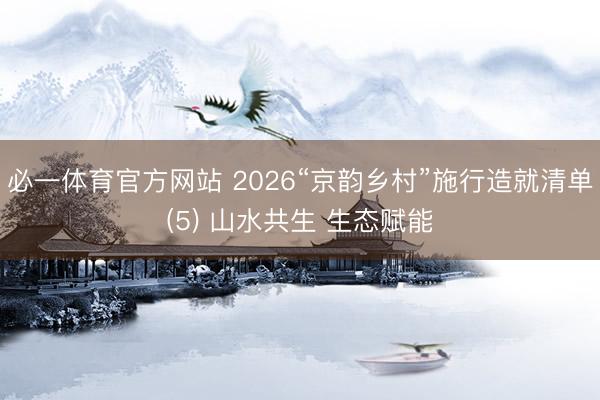 必一体育官方网站 2026“京韵乡村”施行造就清单(5) 山水共生 生态赋能